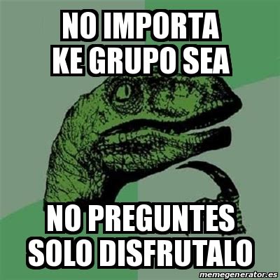 Meme Filosoraptor No Importa Ke Grupo Sea No Preguntes Solo