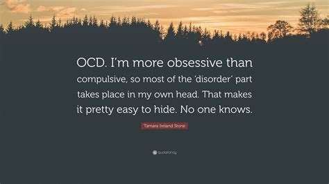 Tamara Ireland Stone Quote “ocd I’m More Obsessive Than Compulsive So Most Of The ‘disorder