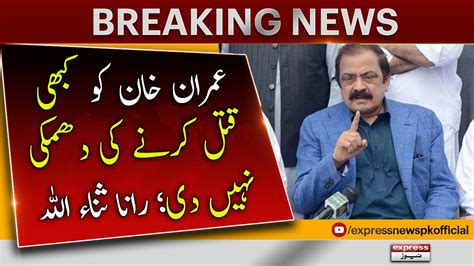 Imran Khan Ko Qatal Ki Dhamki Nahi Di Rana Sanaullah Breaking News