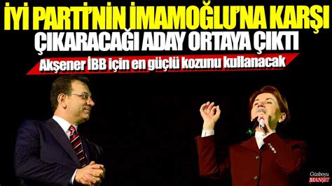 İYİ Parti nin Ekrem İmamoğlu na karşı çıkaracağı aday ortaya çıktı