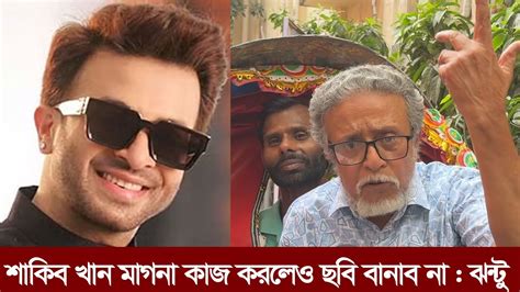 শাকিব খান মাগনা কাজ করলেও জীবনে তাকে দিয়ে ছবি বানাবো না রেগে গিয়ে