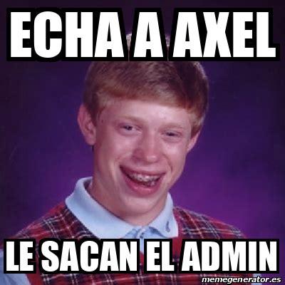 Meme Bad Luck Brian Echa A Axel Le Sacan El Admin