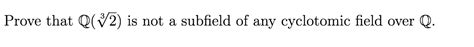 Solved Prove That Q 72 Is Not A Subfield Of Any Cyclotomic Chegg