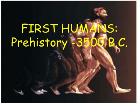 FIRST HUMANS: Prehistory -3500 B.C.