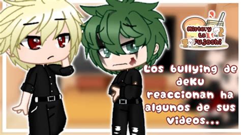 Los Bullying De Deku Reaccionan A Algunos De Sus Videos Deku Leer