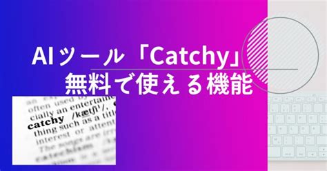 Catchyキャッチーとは？無料でもプロ並みの文章生成ができるaiツールの使い方