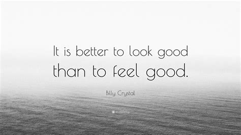 Billy Crystal Quote: “It is better to look good than to feel good.”