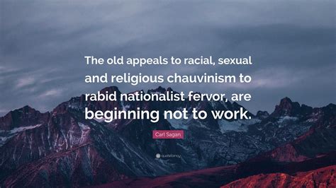 Carl Sagan Quote “the Old Appeals To Racial Sexual And Religious Chauvinism To Rabid