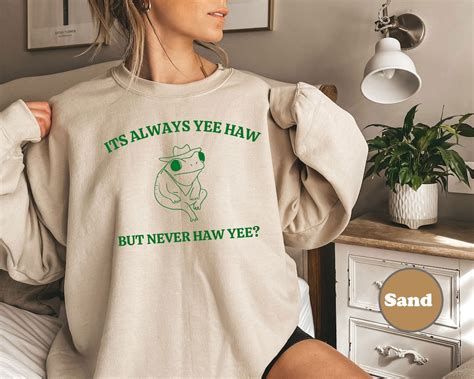 Its Always Yee Haw But Never Haw Yee Frog Sweatshirt Funny Frog Tee