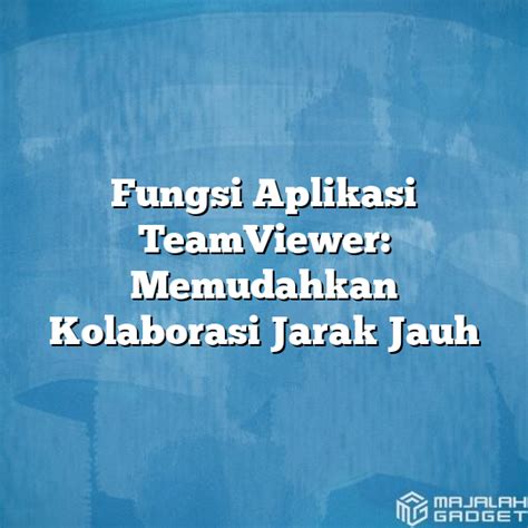 Fungsi Aplikasi Teamviewer Memudahkan Kolaborasi Jarak Jauh Majalah