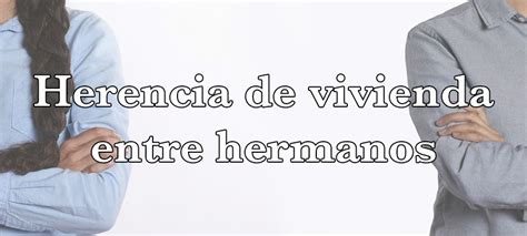 Heredar Vivienda Entre Hermanos Hermanas Herencia Tres Hermanas