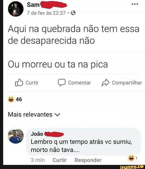 Aqui na quebrada não tem essa de desaparecida não Ou morreu ou ta na