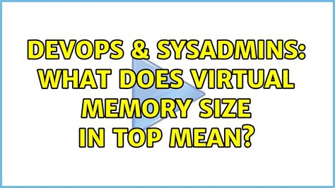 DevOps SysAdmins What Does Virtual Memory Size In Top Mean 7