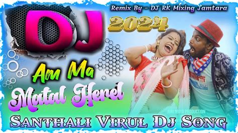 Am Ma Matal Herel Matal Dance Mix Santhali Dj Song Dj Rk Remix