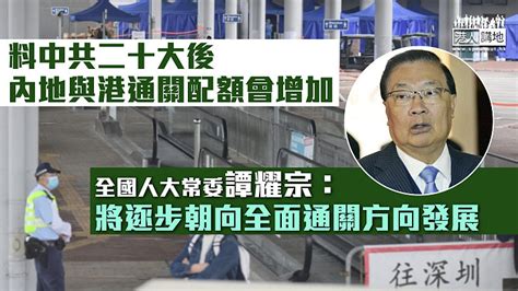 【中共二十大】譚耀宗料二十大後 內地與港通關配額會增加 焦點新聞 港人講地