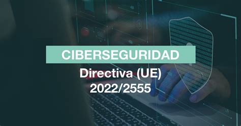 Nueva Directiva Europea Sobre Ciberseguridad Ue 2022 2555