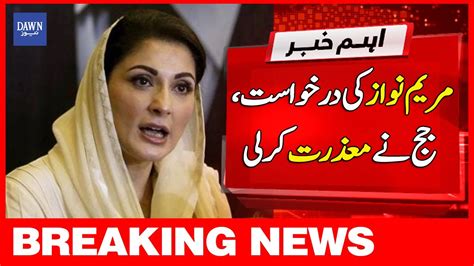 Breaking News Maryam Nawaz Ki Darkhwast Par Judge Nay Maazarat Kar Li Dawn News Youtube