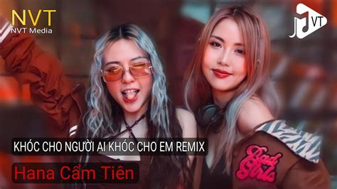 KhÓc Cho NgƯỜi Ai KhÓc Cho Em Hana CẨm TiÊn X Ciray Remix Youtube