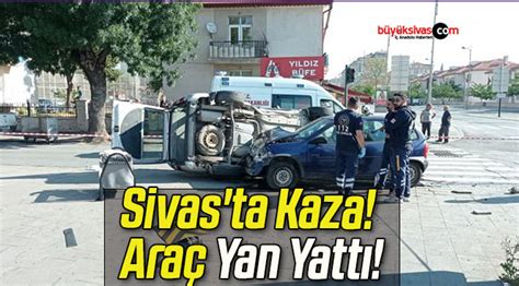 Sivas ta Kaza Araç Yan Yattı Büyük Sivas Haber Sivas Haberleri