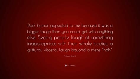 Anthony Jeselnik Quote: “Dark humor appealed to me because it was a