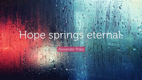 Alexander Pope Quote: “Hope springs eternal.”