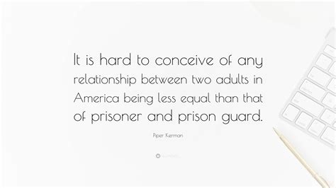 Piper Kerman Quote “it Is Hard To Conceive Of Any Relationship Between