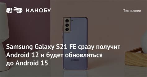 Samsung Galaxy S21 FE сразу получит Android 12 и будет обновляться до ...