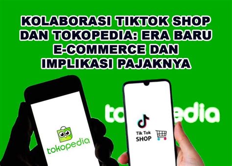 Kolaborasi Tiktok Shop Dan Tokopedia Era Baru E Commerce Dan Implikasi