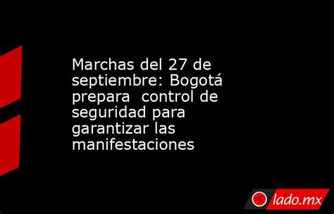 Marchas Del 27 De Septiembre Bogotá Prepara Control De Seguridad Para