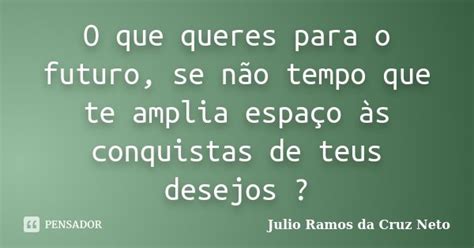 O Que Queres Para O Futuro Se Não Julio Ramos Da Cruz Neto Pensador