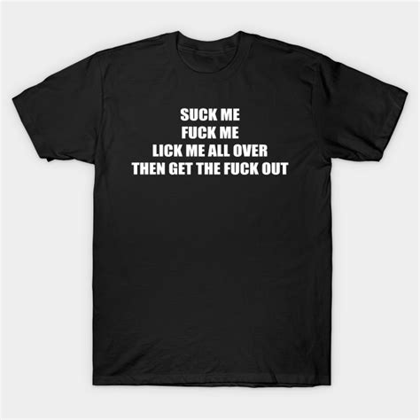 Suck Me Fuck Me Fuck Me T Shirt TeePublic