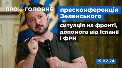 15 07 Про головне пресконференція Зеленського ситуація на фронті