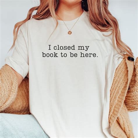 I Closed My Book To Be Here Shirt Etsy