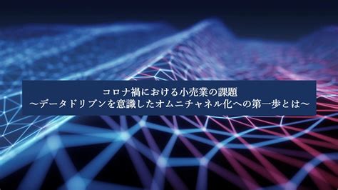 コロナ禍における小売業の課題 ～データドリブンを意識したオムニチャネル化への第一歩とは～ Zeal Data Times 旧bi Online