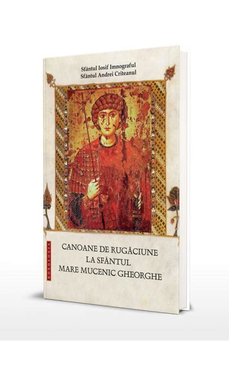 Canoane De Rugăciune La Sfântul Mare Mucenic Gheorghe Editura Doxologia