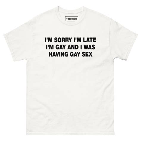 I M Sorry I M Late I M Gay And I Was Having Gay Sex Good Shirts