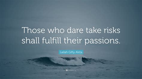 Lailah Ty Akita Quote “those Who Dare Take Risks Shall Fulfill Their Passions ”