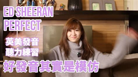 好發音是模仿 自學發音訣竅 Ed Sheeran Perfect 英式與美式發音練習 Youtube