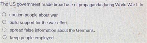 Solved The Us Government Made Broad Use Of Propaganda During World War