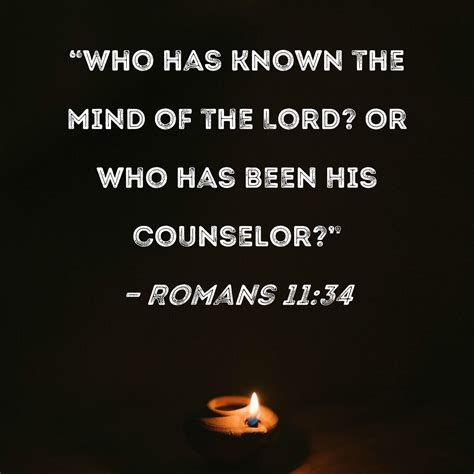 Romans 11:34 "Who has known the mind of the Lord? Or who has been His