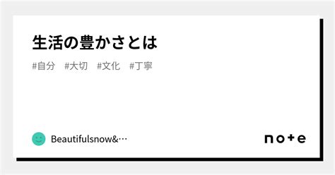 生活の豊かさとは｜beautifulsnowandyuming｜note