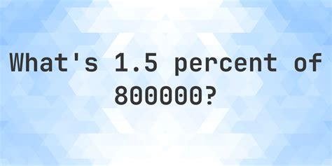 What is 1.5 percent of 800000? - Calculatio