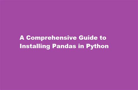 A Comprehensive Guide To Installing Pandas In Python