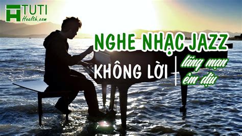 Nghe Nh C Jazz Kh Ng L I Nh Nh Ng Hay Nh T Nh C Kh Ng L I Th Gi N