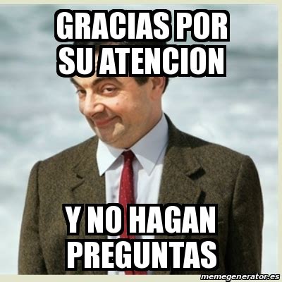 Meme Mr Bean Gracias Por Su Atencion Y No Hagan Preguntas 17099832