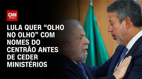 Lula quer olho no olho nomes do Centrão antes de ceder