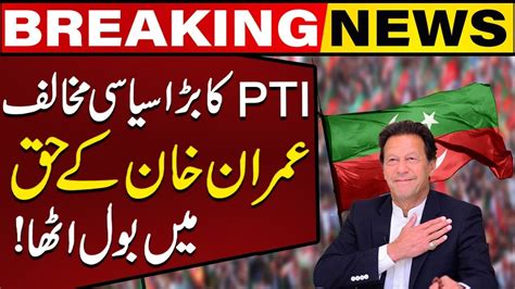 Imran Khan S Big Opposition Speak Out In Favour Of Pti Huge Statement