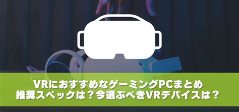 Vrにおすすめなゲーミングpc・推奨スペックは？ 選び方やおすすめvrゲームも紹介！