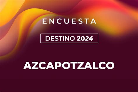 AZCAPOTZALCO Encuesta rumbo a la alcaldía 2024 19 de marzo de 2024