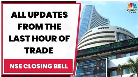 Stock Market News All Updates From The Last Hour Of Trade Today Nse Closing Bell Cnbc Tv18